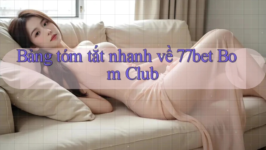 Bảng tóm tắt nhanh về 77bet Bom Club Bảng tóm tắt nhanh về 77bet Bom Club