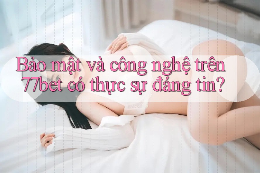 Bảo mật và công nghệ trên 77bet có thực sự đáng tin? Bảo mật và công nghệ trên 77bet có thực sự đáng tin?