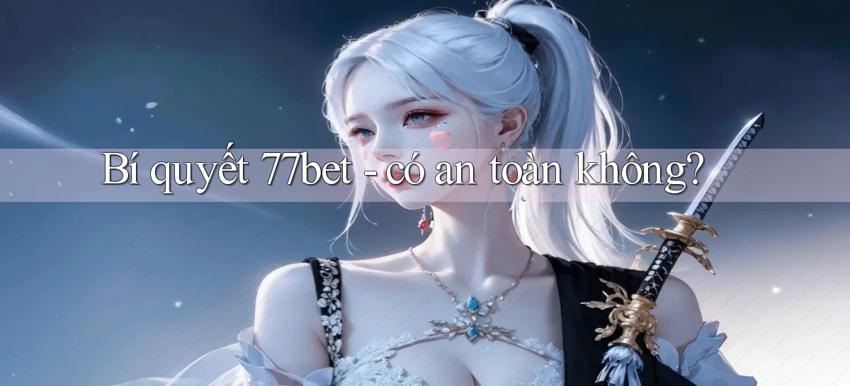 Bí quyết 77bet   có an toàn không