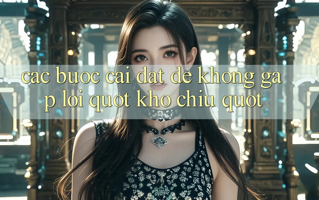 Các bước cài đặt để không gặp lỗi " khó chịu"
