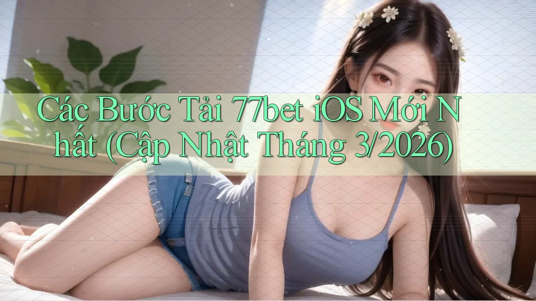 Các Bước Tải 77bet iOS Mới Nhất (Cập Nhật Tháng 3/2026)