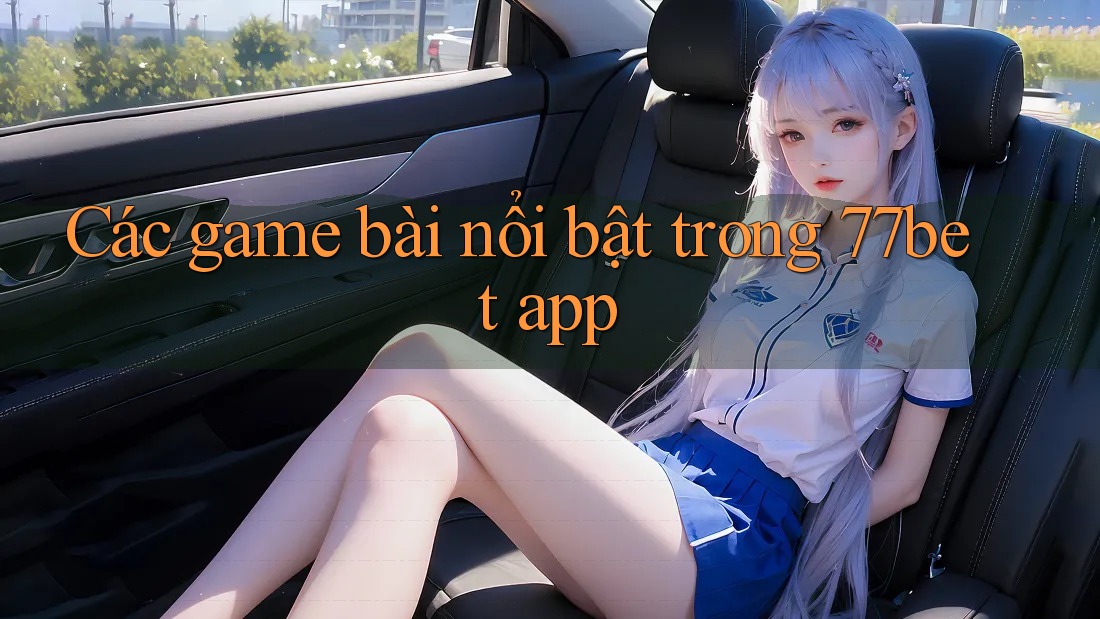 Các game bài nổi bật trong 77bet app Các game bài nổi bật trong 77bet app