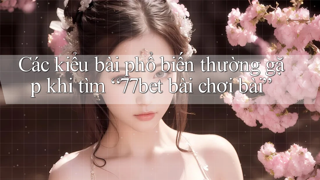 Các kiểu bài phổ biến thường gặp khi tìm “77bet bài chơi bài” Các kiểu bài phổ biến thường gặp khi tìm “77bet bài chơi bài”