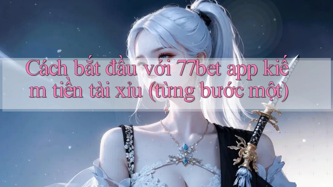 Cách bắt đầu với 77bet app kiếm tiền tài xỉu (từng bước một) Cách bắt đầu với 77bet app kiếm tiền tài xỉu (từng bước một)