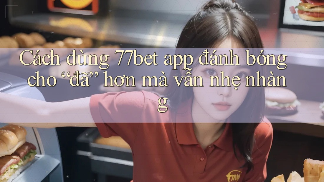 Cách dùng 77bet app đánh bóng cho “đã” hơn mà vẫn nhẹ nhàng Cách dùng 77bet app đánh bóng cho “đã” hơn mà vẫn nhẹ nhàng