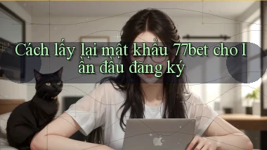 Cách lấy lại mật khẩu 77bet cho lần đầu đăng ký