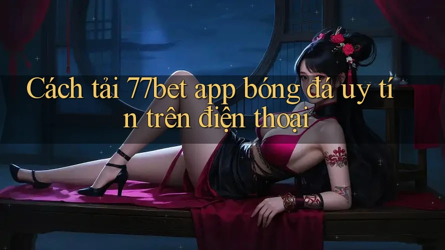 Cách tải 77bet app bóng đá uy tín trên điện thoại