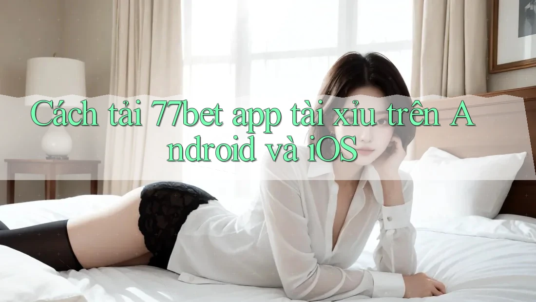 Cách tải 77bet app tài xỉu trên Android và iOS Cách tải 77bet app tài xỉu trên Android và iOS