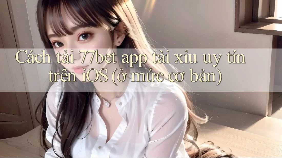 Cách tải 77bet app tài xỉu uy tín trên iOS (ở mức cơ bản)