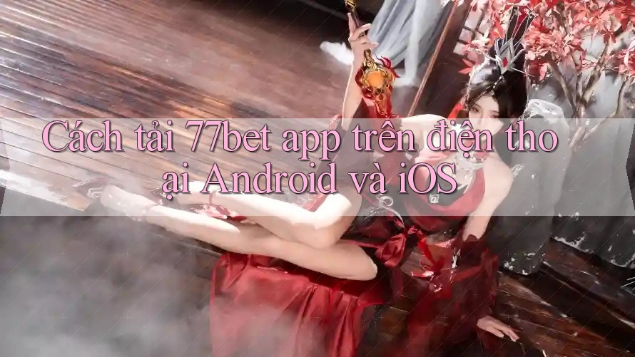 Cách tải 77bet app trên điện thoại Android và iOS Cách tải 77bet app trên điện thoại Android và iOS