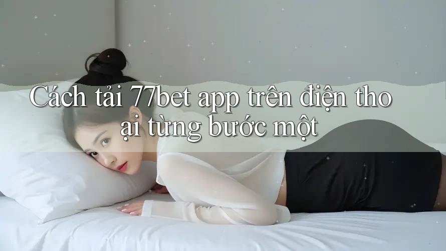 Cách tải 77bet app trên điện thoại từng bước một Cách tải 77bet app trên điện thoại từng bước một