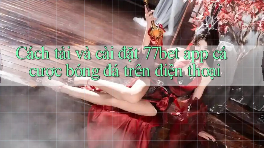 Cách tải và cài đặt 77bet app cá cược bóng đá trên điện thoại