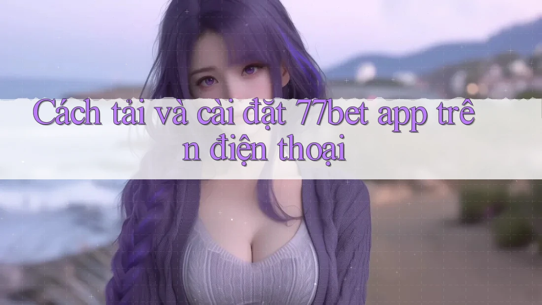 Cách tải và cài đặt 77bet app trên điện thoại Cách tải và cài đặt 77bet app trên điện thoại