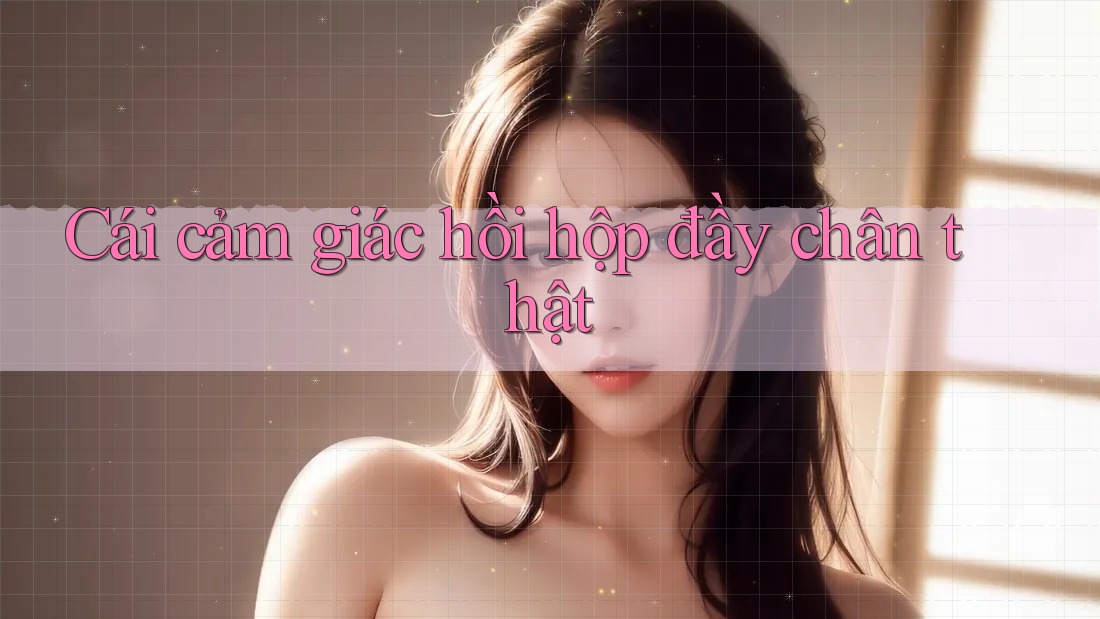 Cái cảm giác hồi hộp đầy chân thật Cái cảm giác hồi hộp đầy chân thật