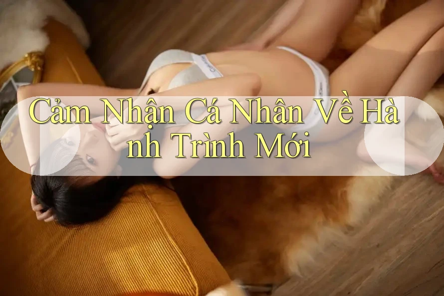 Cảm Nhận Cá Nhân Về Hành Trình Mới Cảm Nhận Cá Nhân Về Hành Trình Mới