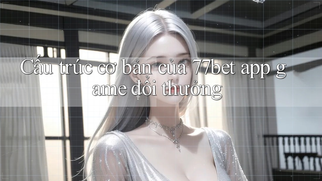 Cấu trúc cơ bản của 77bet app game đổi thưởng