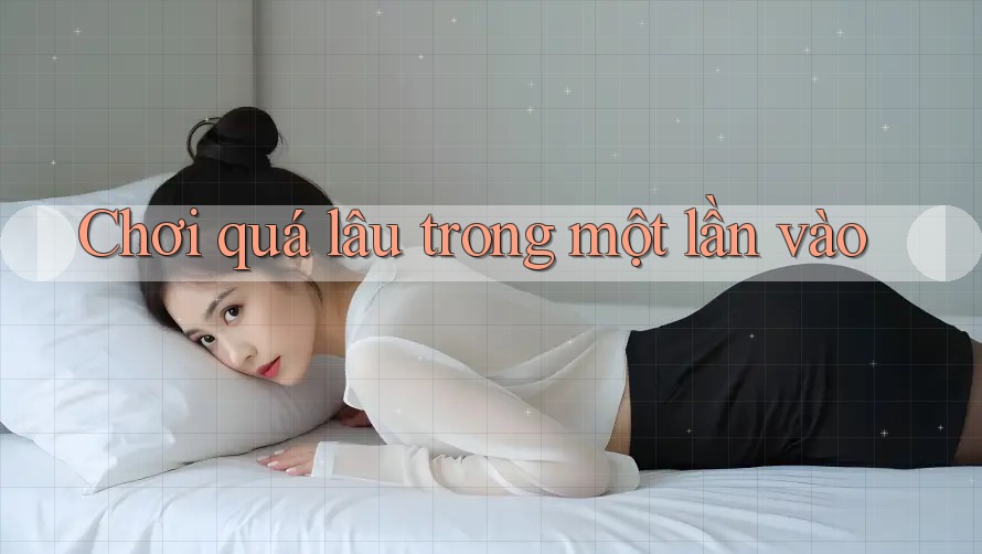 Chơi quá lâu trong một lần vào Chơi quá lâu trong một lần vào
