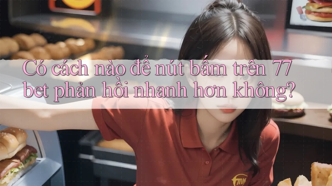 Có cách nào để nút bấm trên 77bet phản hồi nhanh hơn không? Có cách nào để nút bấm trên 77bet phản hồi nhanh hơn không?