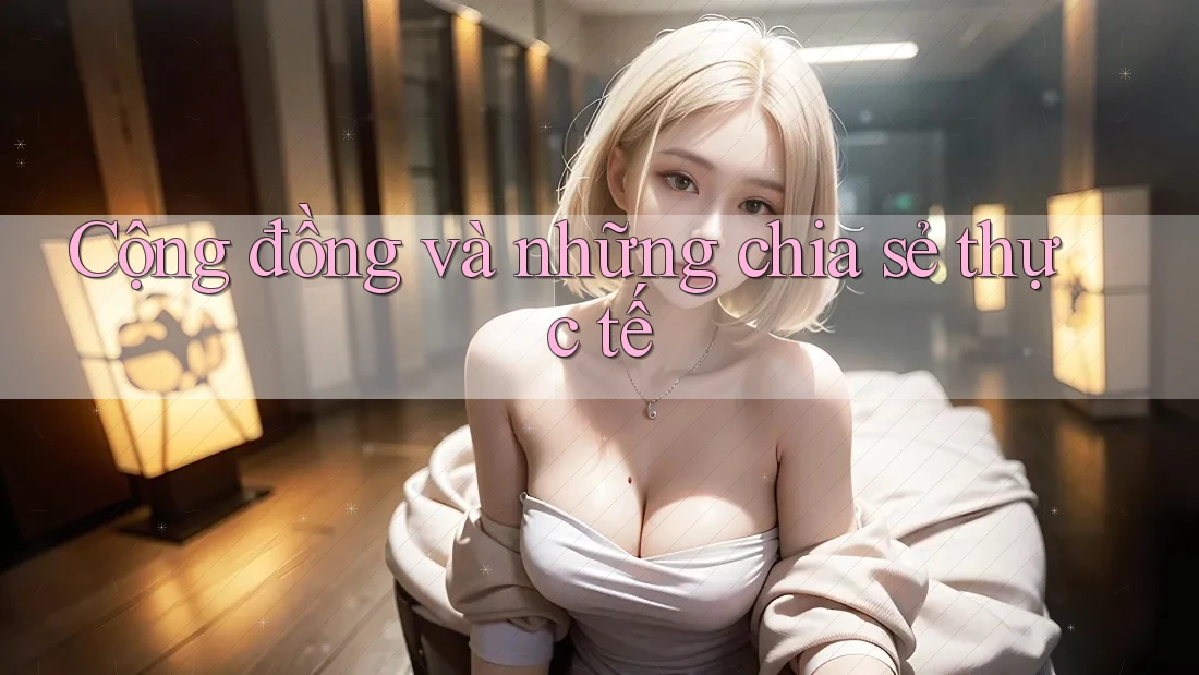 Cộng đồng và những chia sẻ thực tế