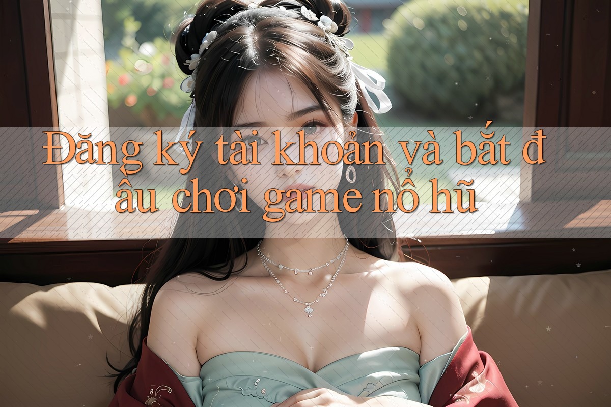 Đăng ký tài khoản và bắt đầu chơi game nổ hũ Đăng ký tài khoản và bắt đầu chơi game nổ hũ