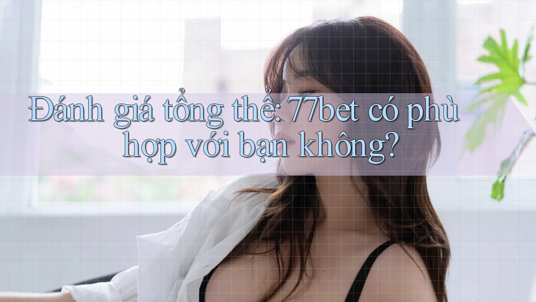 Đánh giá tổng thể: 77bet có phù hợp với bạn không? Đánh giá tổng thể: 77bet có phù hợp với bạn không?