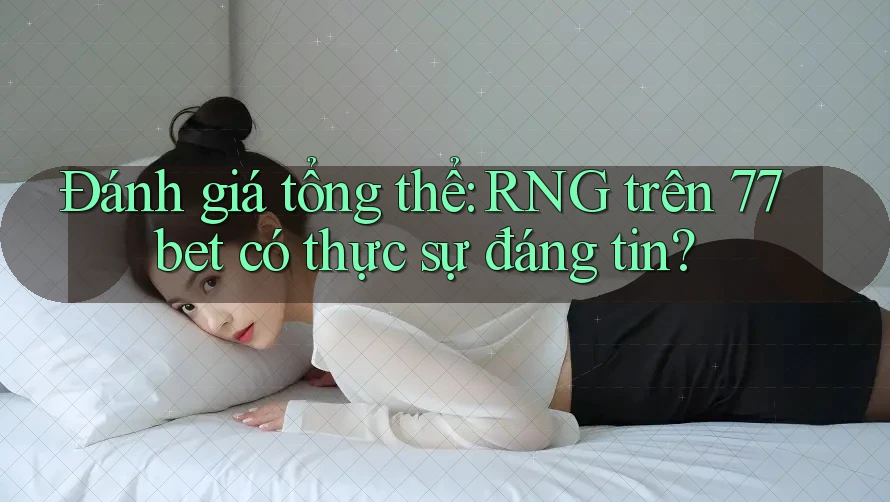 Đánh giá tổng thể: RNG trên 77bet có thực sự đáng tin? Đánh giá tổng thể: RNG trên 77bet có thực sự đáng tin?