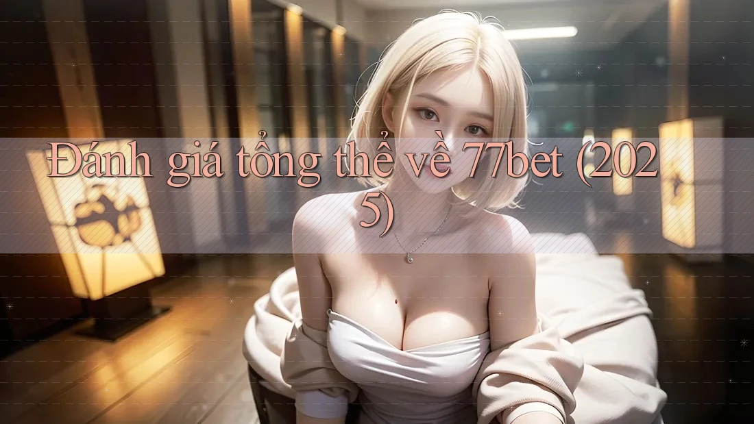 Đánh giá tổng thể về 77bet (2025)