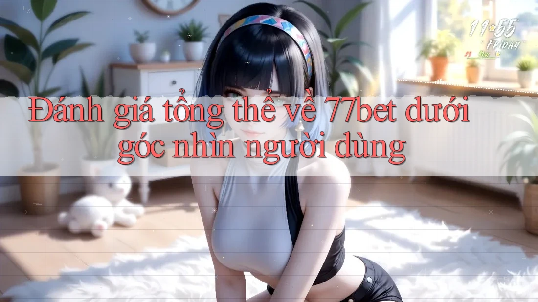 Đánh giá tổng thể về 77bet dưới góc nhìn người dùng Đánh giá tổng thể về 77bet dưới góc nhìn người dùng