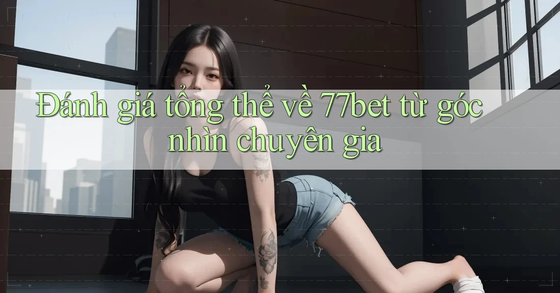 Đánh giá tổng thể về 77bet từ góc nhìn chuyên gia Đánh giá tổng thể về 77bet từ góc nhìn chuyên gia