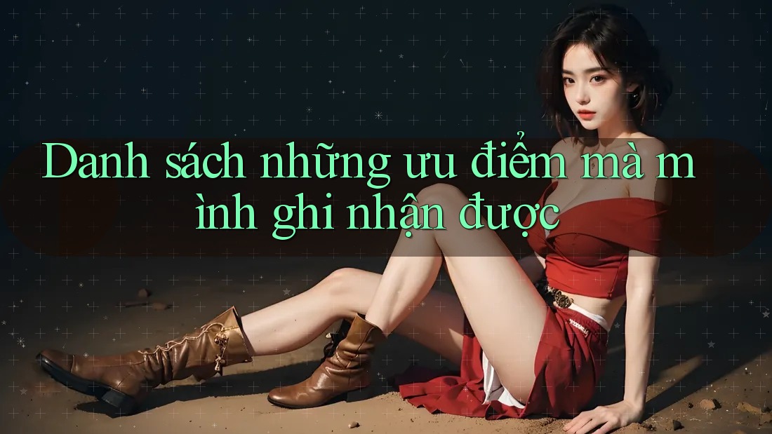 Danh sách những ưu điểm mà mình ghi nhận được