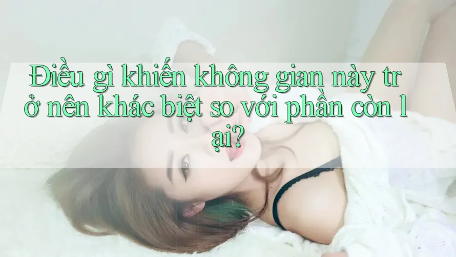 Điều gì khiến không gian này trở nên khác biệt so với phần còn lại? Điều gì khiến không gian này trở nên khác biệt so với phần còn lại?