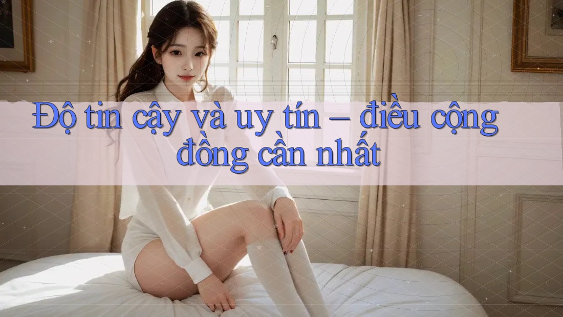 Độ tin cậy và uy tín – điều cộng đồng cần nhất Độ tin cậy và uy tín – điều cộng đồng cần nhất