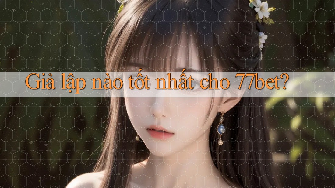 Giả lập nào tốt nhất cho 77bet?