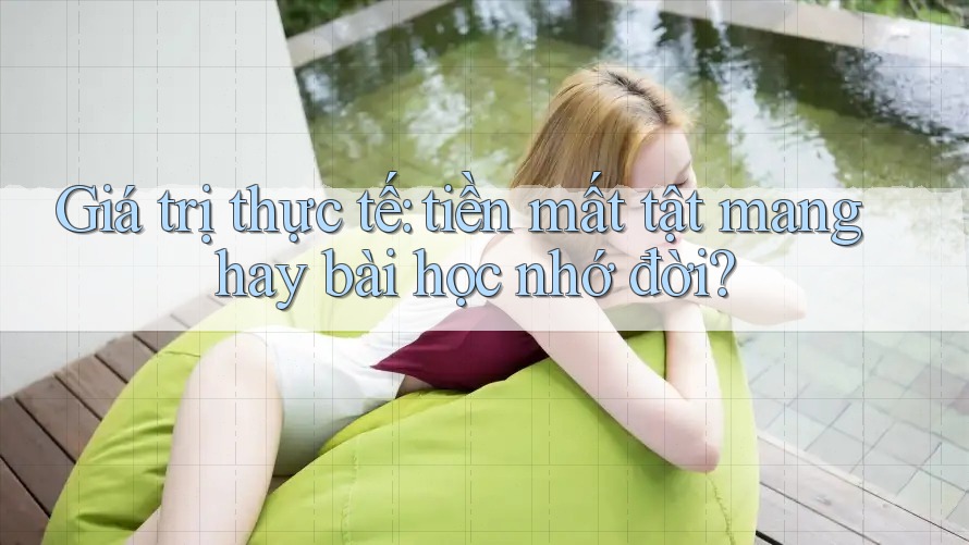 Giá trị thực tế: tiền mất tật mang hay bài học nhớ đời? Giá trị thực tế: tiền mất tật mang hay bài học nhớ đời?