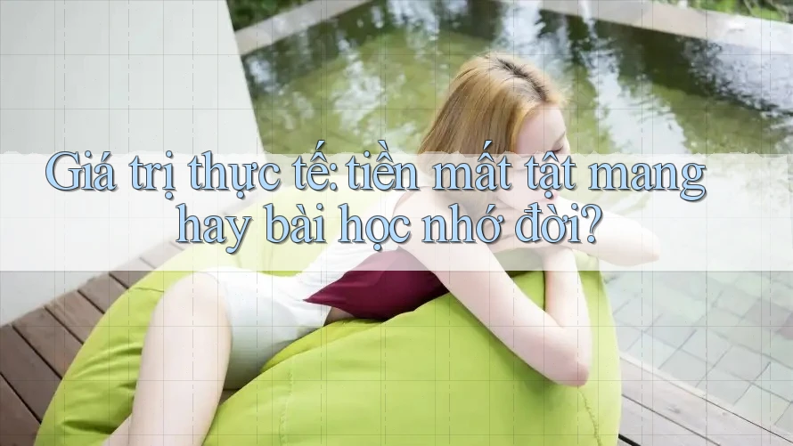 Giá trị thực tế: tiền mất tật mang hay bài học nhớ đời? Giá trị thực tế: tiền mất tật mang hay bài học nhớ đời?