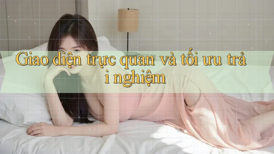 Giao diện trực quan và tối ưu trải nghiệm Giao diện trực quan và tối ưu trải nghiệm
