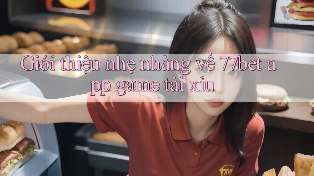 Giới thiệu nhẹ nhàng về 77bet app game tài xỉu Giới thiệu nhẹ nhàng về 77bet app game tài xỉu