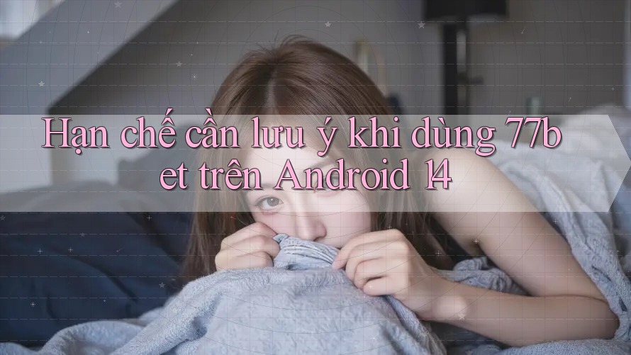 Hạn chế cần lưu ý khi dùng 77bet trên Android 14 Hạn chế cần lưu ý khi dùng 77bet trên Android 14