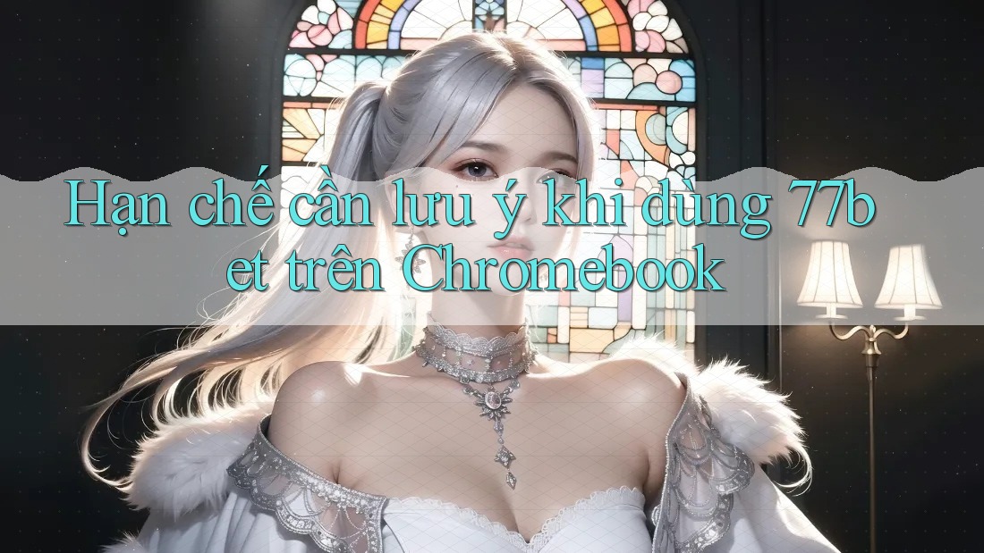 Hạn chế cần lưu ý khi dùng 77bet trên Chromebook Hạn chế cần lưu ý khi dùng 77bet trên Chromebook