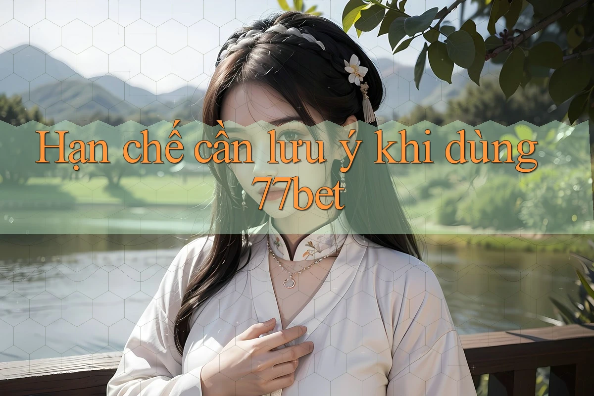 Hạn chế cần lưu ý khi dùng 77bet