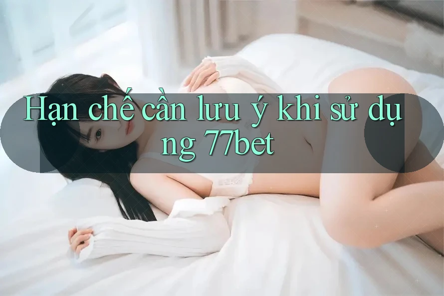 Hạn chế cần lưu ý khi sử dụng 77bet Hạn chế cần lưu ý khi sử dụng 77bet