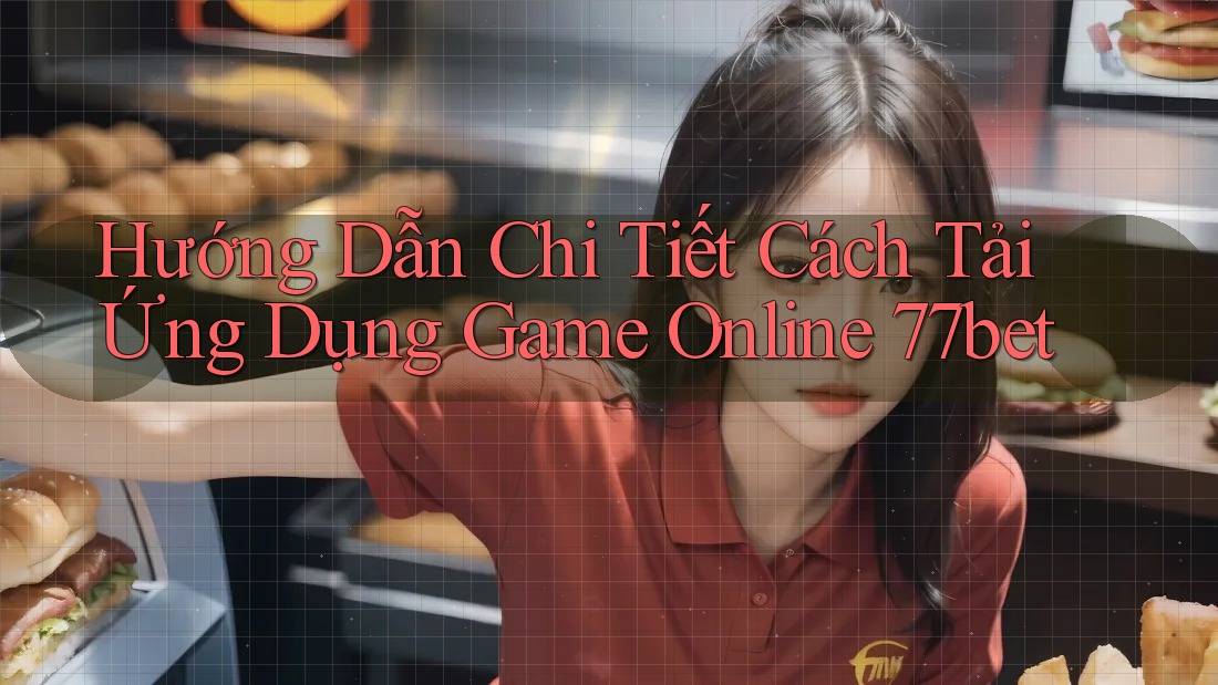 Hướng Dẫn Chi Tiết Cách Tải Ứng Dụng Game Online 77bet Hướng Dẫn Chi Tiết Cách Tải Ứng Dụng Game Online 77bet