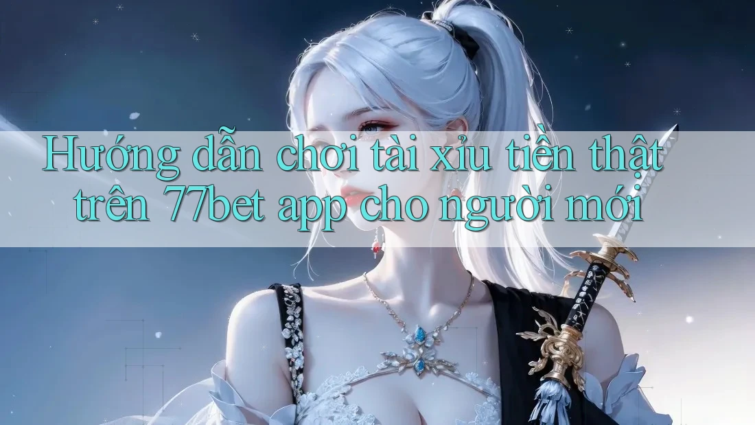 Hướng dẫn chơi tài xỉu tiền thật trên 77bet app cho người mới