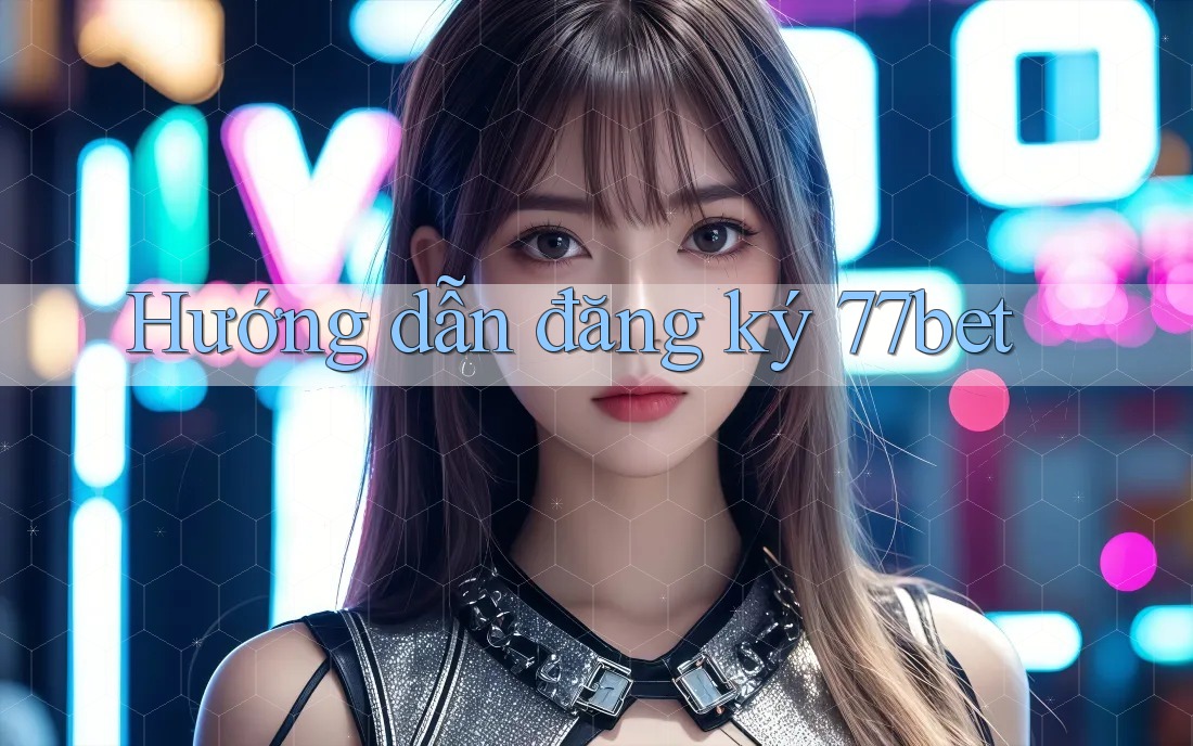 Hướng dẫn đăng ký 77bet Hướng dẫn đăng ký 77bet