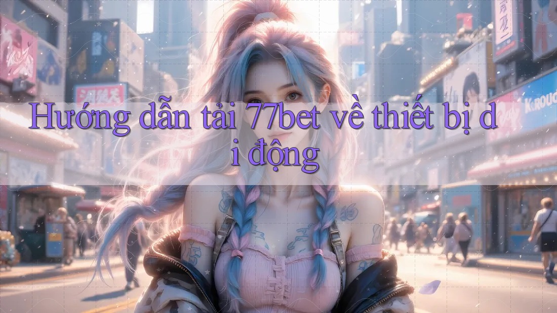 Hướng dẫn tải 77bet về thiết bị di động Hướng dẫn tải 77bet về thiết bị di động