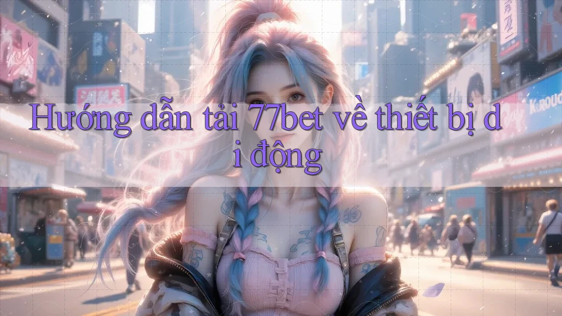 Hướng dẫn tải 77bet về thiết bị di động Hướng dẫn tải 77bet về thiết bị di động
