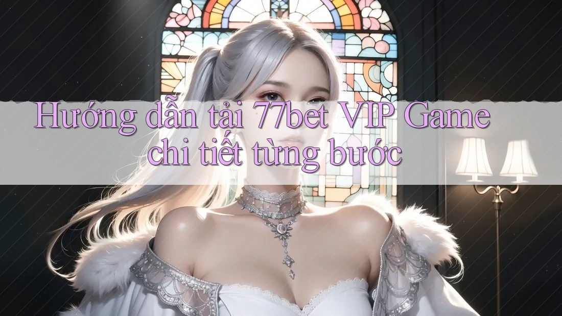 Hướng dẫn tải 77bet VIP Game chi tiết từng bước Hướng dẫn tải 77bet VIP Game chi tiết từng bước