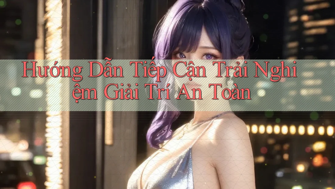 Hướng Dẫn Tiếp Cận Trải Nghiệm Giải Trí An Toàn Hướng Dẫn Tiếp Cận Trải Nghiệm Giải Trí An Toàn