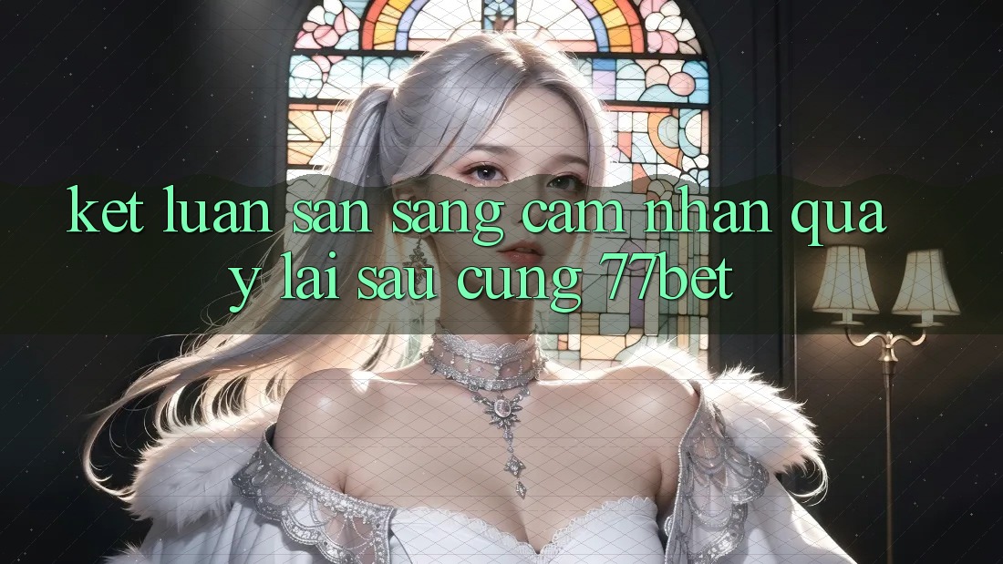 Kết Luận: Sẵn Sàng Cảm nhận Quay lại sau Cùng 77bet Kết Luận: Sẵn Sàng Cảm nhận Quay lại sau Cùng 77bet