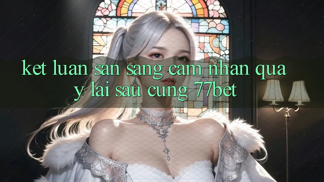 Kết Luận: Sẵn Sàng Cảm nhận Quay lại sau Cùng 77bet
